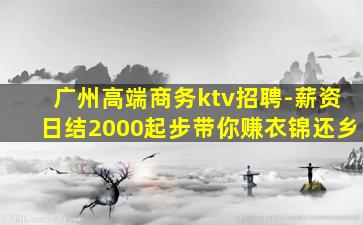 广州高端商务ktv招聘-薪资日结2000起步带你赚衣锦还乡